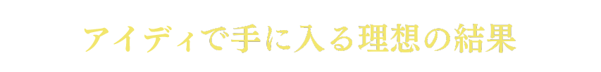 IDEYで手に入る理想の結果